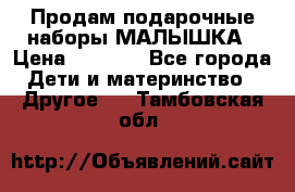 Продам подарочные наборы МАЛЫШКА › Цена ­ 3 500 - Все города Дети и материнство » Другое   . Тамбовская обл.